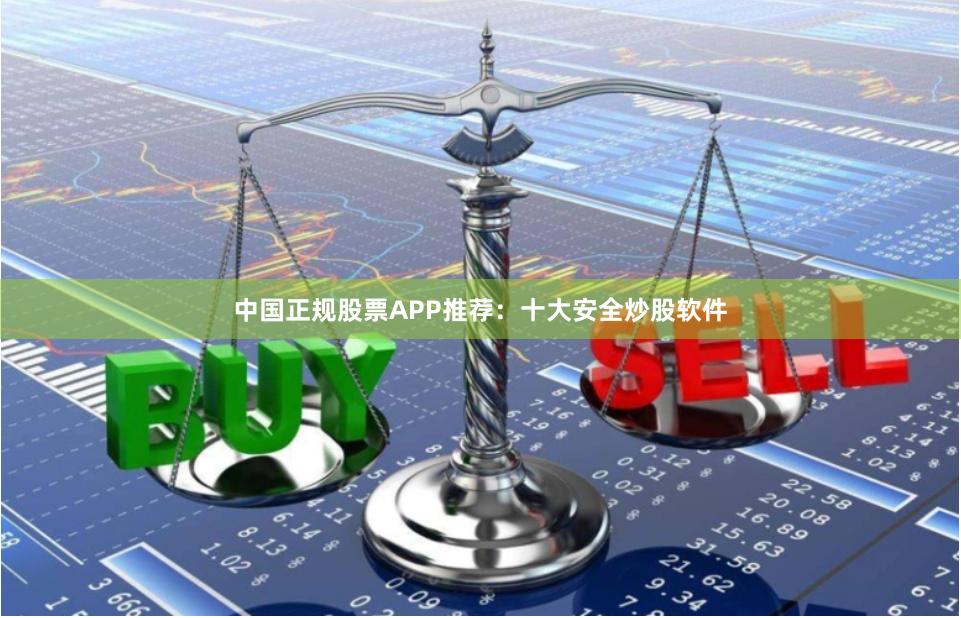 中国正规股票APP推荐：十大安全炒股软件