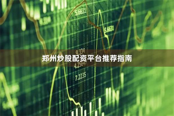 郑州炒股配资平台推荐指南