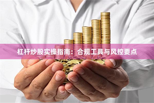 杠杆炒股实操指南：合规工具与风控要点