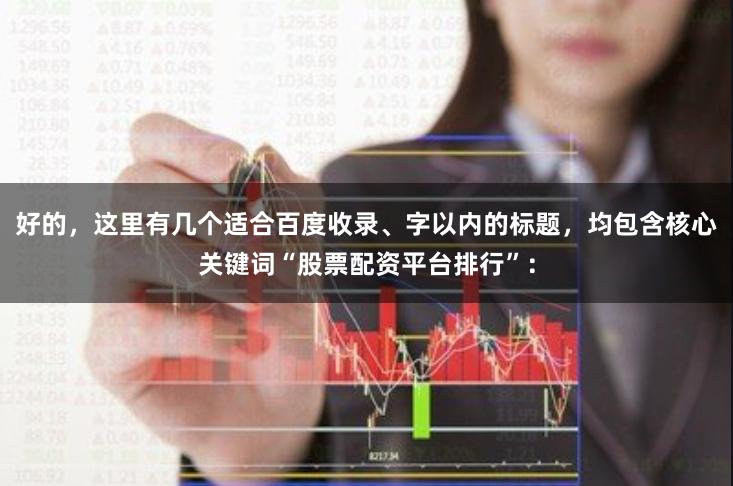 好的，这里有几个适合百度收录、字以内的标题，均包含核心关键词“股票配资平台排行”：