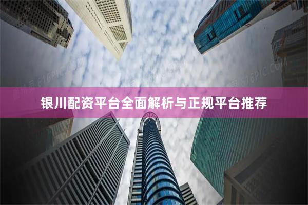 银川配资平台全面解析与正规平台推荐