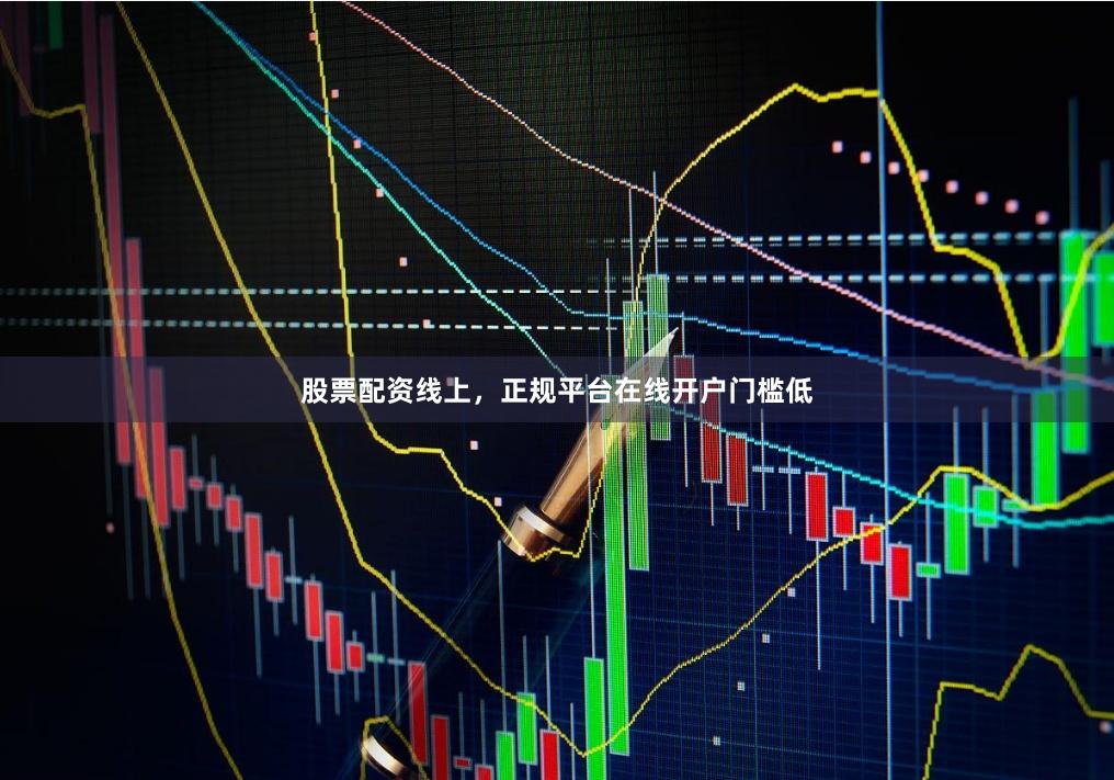 股票配资线上，正规平台在线开户门槛低