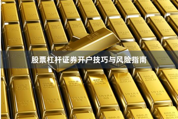 股票杠杆证券开户技巧与风险指南