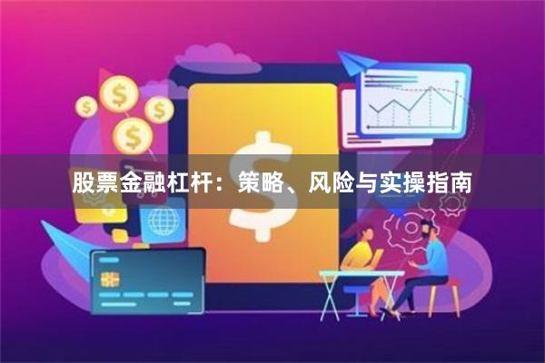 股票金融杠杆：策略、风险与实操指南