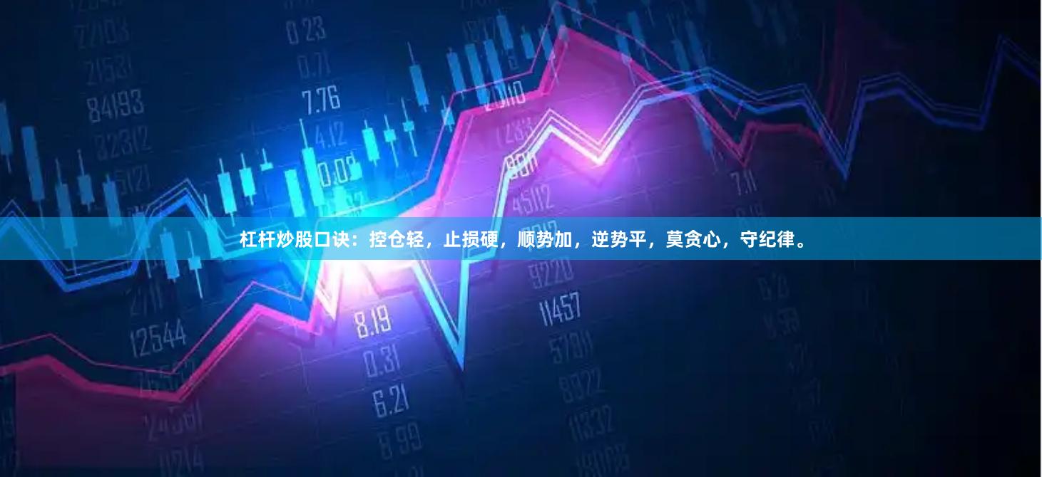 杠杆炒股口诀：控仓轻，止损硬，顺势加，逆势平，莫贪心，守纪律。