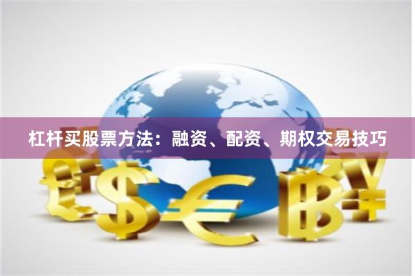 杠杆买股票方法：融资、配资、期权交易技巧