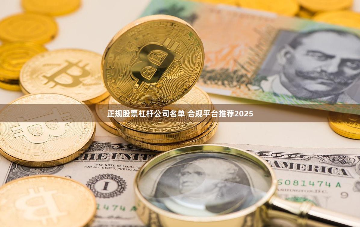 正规股票杠杆公司名单 合规平台推荐2025