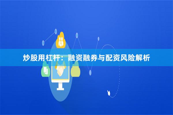 炒股用杠杆：融资融券与配资风险解析