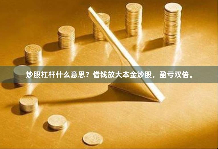 炒股杠杆什么意思？借钱放大本金炒股，盈亏双倍。