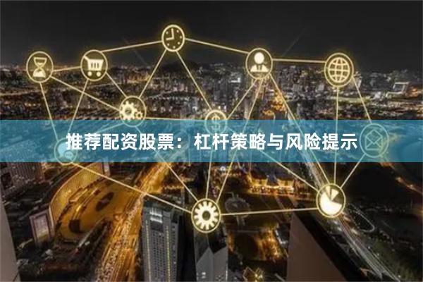 推荐配资股票：杠杆策略与风险提示