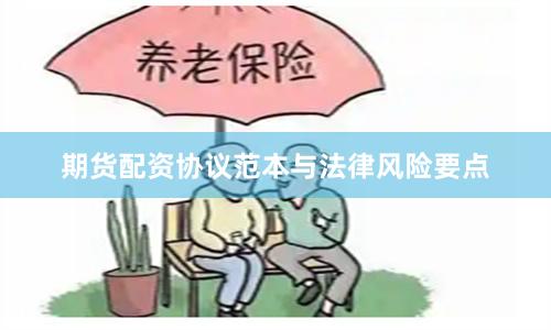 期货配资协议范本与法律风险要点
