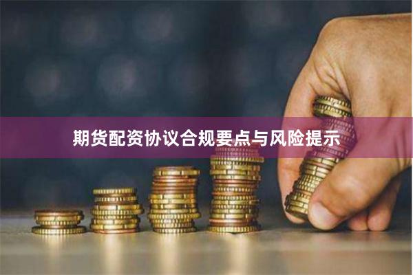 期货配资协议合规要点与风险提示